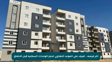 آخر فرصة.. تعرف على الموعد النهائي لحجز الوحدات السكنية قبل الإغلاق